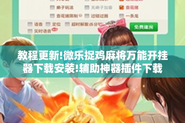 教程更新!微乐捉鸡麻将万能开挂器下载安装!辅助神器插件下载 教程更新!微乐捉鸡麻将万能开挂器下载安装!辅助神器插件下载