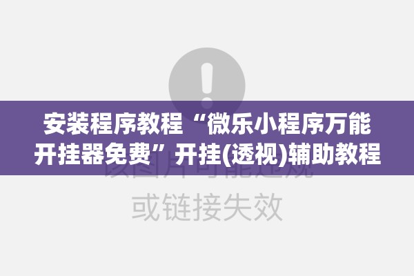 安装程序教程“微乐小程序万能开挂器免费”开挂(透视)辅助教程