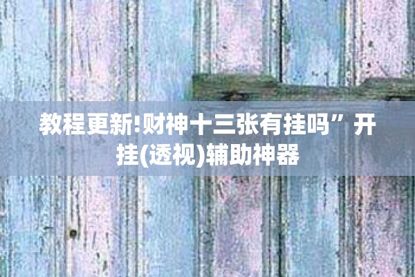 教程更新!财神十三张有挂吗	”开挂(透视)辅助神器