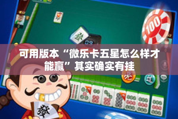 可用版本“微乐卡五星怎么样才能赢”其实确实有挂