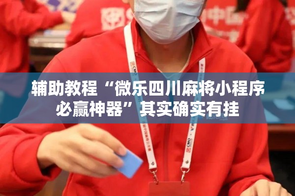 辅助教程“微乐四川麻将小程序必赢神器	”其实确实有挂