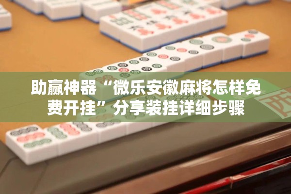 助赢神器“微乐安徽麻将怎样免费开挂”分享装挂详细步骤